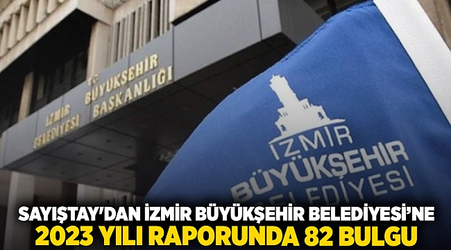 Sayıştay'dan İzmir Büyükşehir Belediyesi'ne 2023 Yılı Raporunda 82 Bulgu