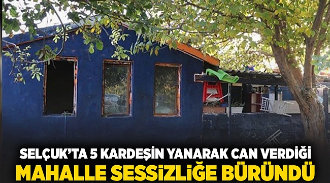 Selçuk'ta 5 kardeşin yanarak can verdiği mahalle sessizliğe büründü