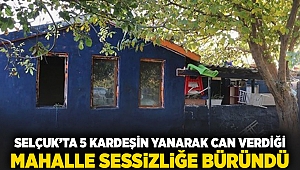 Selçuk'ta 5 kardeşin yanarak can verdiği mahalle sessizliğe büründü