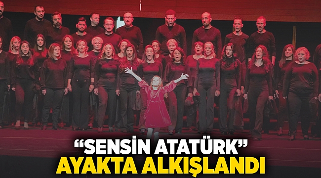 “Sensin Atatürk” ayakta alkışlandı