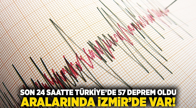 Son 24 saatte Türkiye'de 57 deprem oldu! Aralarında İzmir'de var!