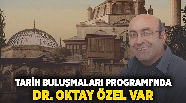 Tarih Buluşmaları programında Dr. Oktay Özel var