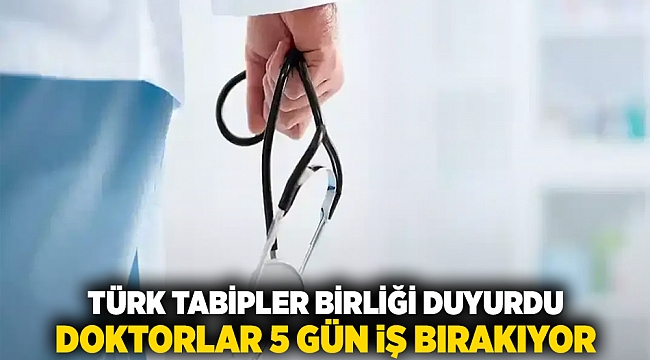 Türk Tabipler Birliği duyurdu: Doktorlar 5 gün iş bırakıyor