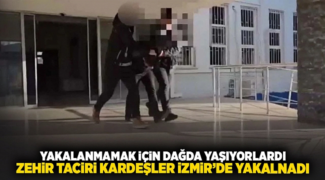 Yakalanmamak için dağda yaşıyorlardı... zehir taciri kardeşler İzmirde yakalandi