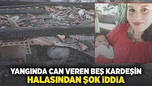 Yangında can veren beş kardeşin halasından şok eden iddia