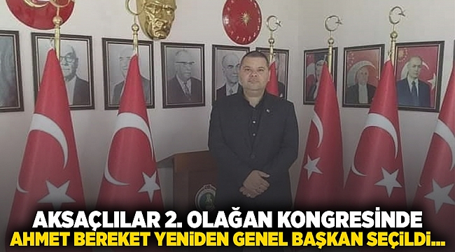 AKSAÇLILAR 2. OLAĞAN KONGRESİNDE AHMET BEREKET YENİDEN GENEL BAŞKAN SEÇİLDİ...