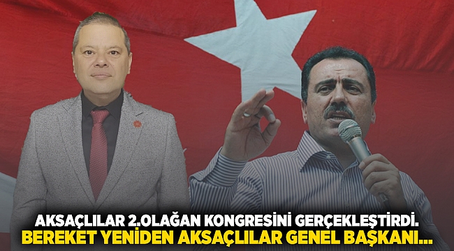 AKSAÇLILAR 2.OLAĞAN KONGRESİNİ GERÇEKLEŞTİRDİ. BEREKET YENİDEN AKSAÇLILAR GENEL BAŞKANI...