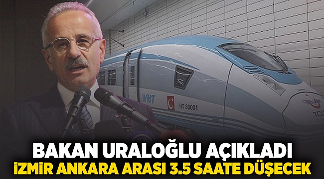 Bakan Uraloğlu açıkladı... İzmir-Ankara arası 3,5 saate düşecek!