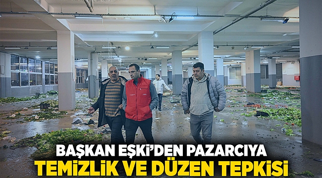 Başkan Eşki’den pazarcıya temizlik ve düzen tepkisi