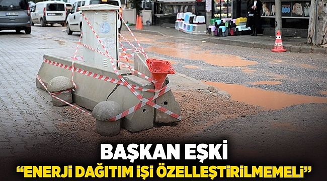 Başkan Eşki: “Enerji dağıtım işi özelleştirilmemeli”