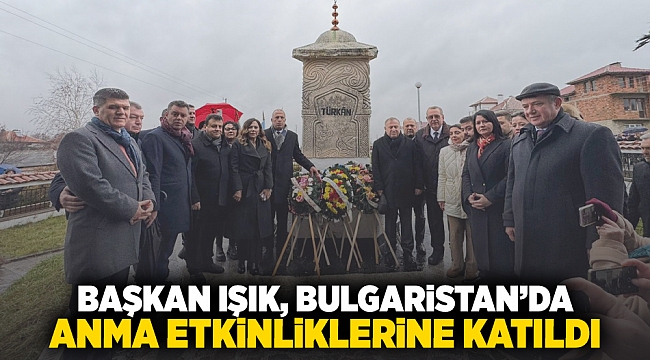 Başkan Işık, Bulgaristan’da anma etkinliklerine katıldı