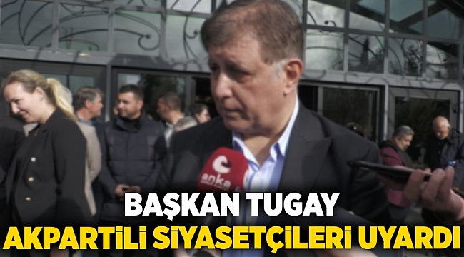 Başkan Tugay AkPartili siyasetçileri uyardı: Doğru bilgi vermezseniz Cumhurbaşkanına mektup yazacağım