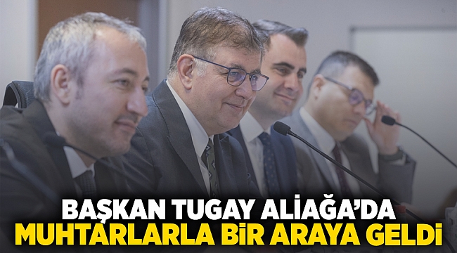 Başkan Tugay Aliağa’da muhtarlarla bir araya geldi