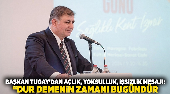 Başkan Tugay’dan açlık, yoksulluk, işsizlik mesajı: 'Dur demenin zamanı bugündür'