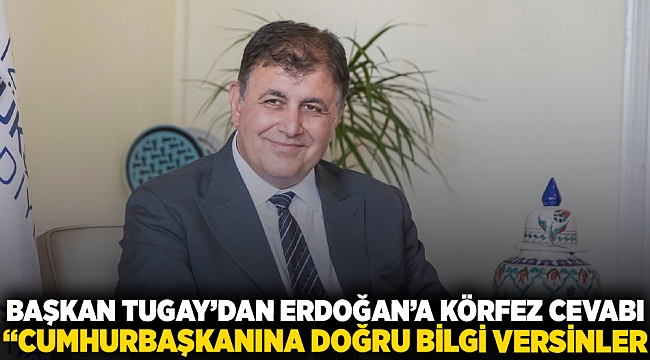 Başkan Tugay’dan Erdoğan’a Körfez cevabı “Cumhurbaşkanına doğru bilgi versinler”