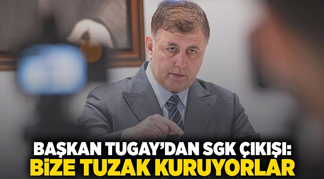 Başkan Tugay'dan SGK çıkışı: Bize tuzak kuruyorlar!