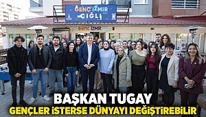 Başkan Tugay: Gençler isterse dünyayı değiştirebilir