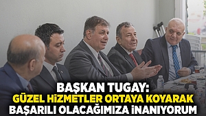 Başkan Tugay: Güzel hizmetler ortaya koyarak başarılı olacağımıza inanıyorum