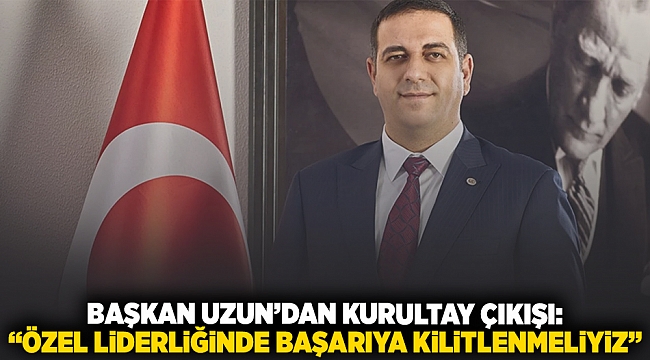 Başkanı Uzun'dan kurultay çıkışı: 