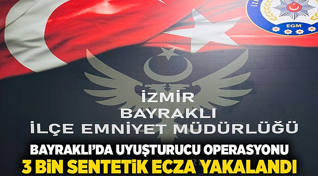 Bayraklı'da uyuşturucu operasyonu: 3 bin sentetik ecza ele geçirildi!