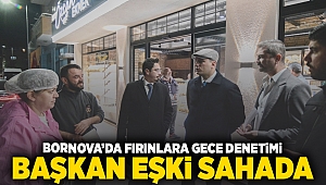 Bornova’da fırınlara gece denetimi: Başkan Eşki sahada