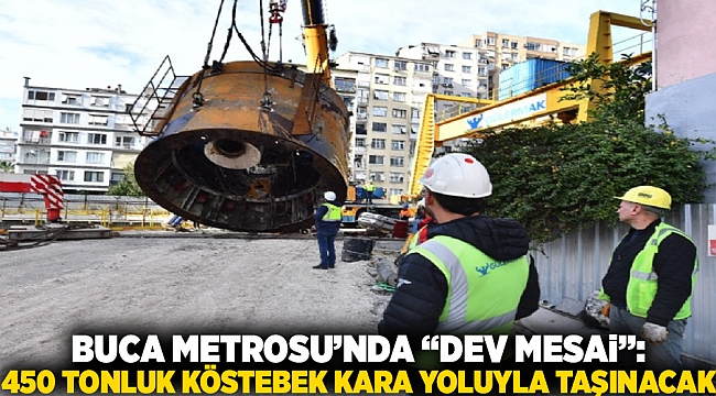 Buca Metrosu’nda 'dev mesai': 450 tonluk köstebek kara yoluyla taşınacak