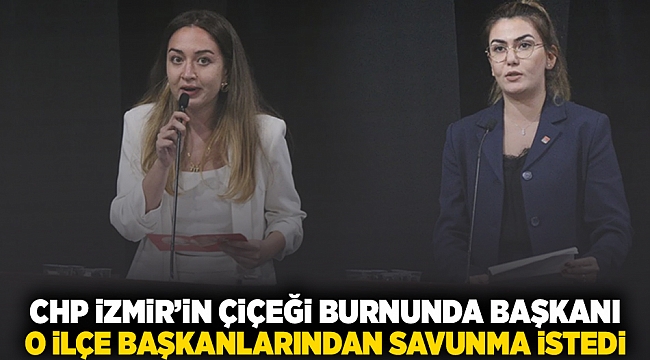 CHP İzmir'in çiçeği burnunda başkanı o ilçe başkanlarından savunma istedi!