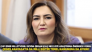 CHP iZMiR MiLLETVEKiLi SEVDA ERDAN KILIÇ MECLİS’E ARAŞTIRMA ÖNERGESi VERDi: ÇEDES ANAYASA’YA DA MİLLİ EĞİTİM TEMEL KANUNUNA DA AYKIRI!