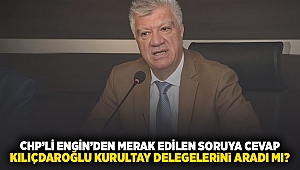 CHP'li Engin'den merak edilen soruya cevap... Kılıçdaroğlu kurultay delegelerini aradı mı?