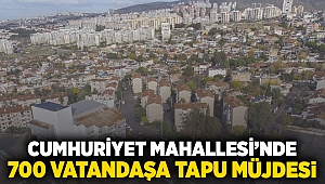 Cumhuriyet Mahallesi’nde 700 vatandaşa tapu müjdesi!