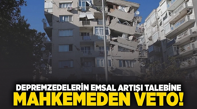 Depremzedelerin emsal artışı talebine mahkemeden veto!