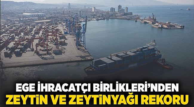 Ege İhracatçı Birlikleri'nden zeytin ve zeytinyağı rekoru