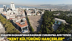 Esnafın Başkanı'ndan Basmane Çukuru'na AVM tepkisi: 