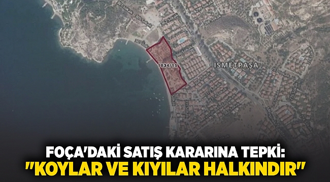 FOÇA'DAKİ SATIŞ KARARINA TEPKİ: 