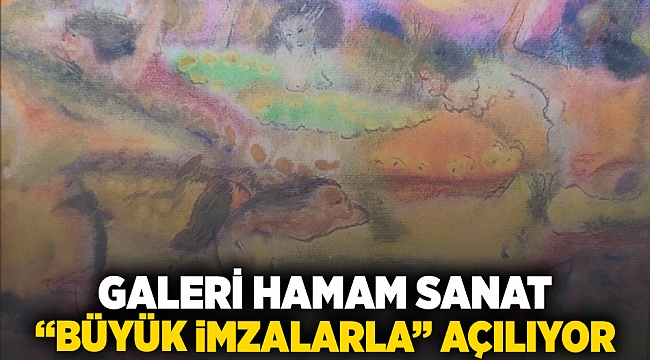 Galeri Hamam Sanat “büyük imzalarla” açılıyor