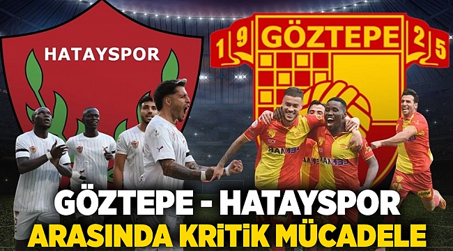 Göztepe -Hatayspor arasında kritik mücadele