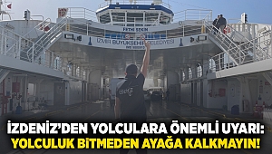 İZDENİZ’den yolculara önemli uyarı: Yolculuk bitmeden ayağa kalkmayın!