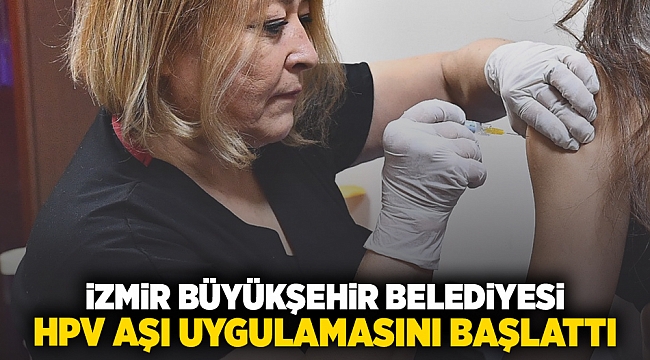 İzmir Büyükşehir Belediyesi HPV aşısı uygulamasını başlattı