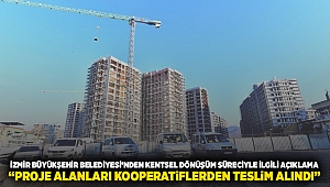 İzmir Büyükşehir Belediyesi’nden kentsel dönüşüm süreciyle ilgili açıklama “Proje alanları kooperatiflerden teslim alındı”