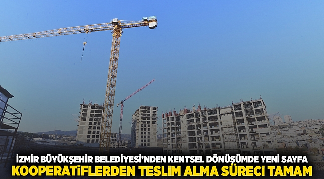 İzmir Büyükşehir Belediyesi’nden kentsel dönüşümde yeni sayfa Kooperatiflerden teslim alma süreci tamam