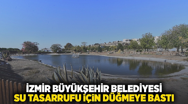 İzmir Büyükşehir Belediyesi su tasarrufu için düğmeye bastı