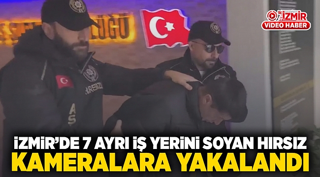 İzmir'de 7 ayrı iş yerini soyan hırsız kameralara yakalandı