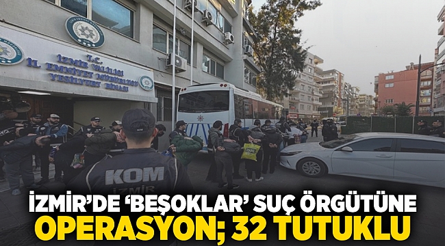 İzmir'de 'Beşoklar' suç örgütüne operasyon; 32 tutuklu