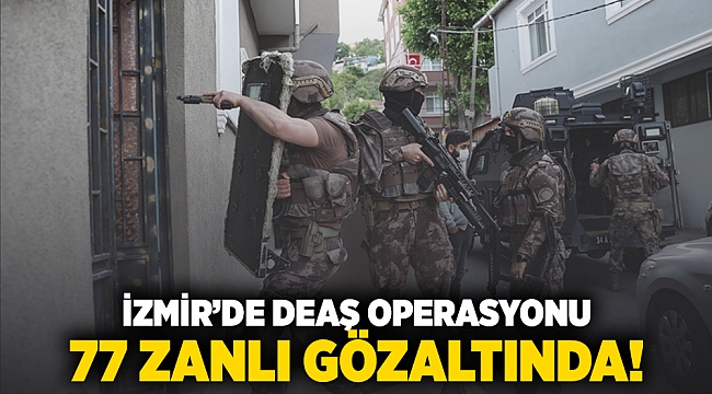 İzmir'de DEAŞ operasyonu: 77 zanlı gözaltında!