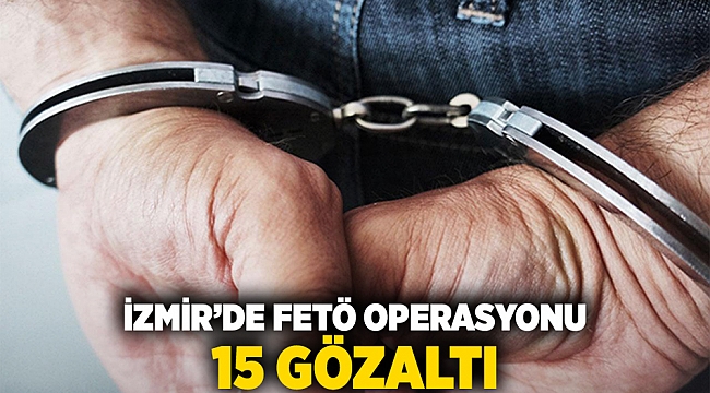 İzmir'de FETÖ operasyonu: 15 gözaltı