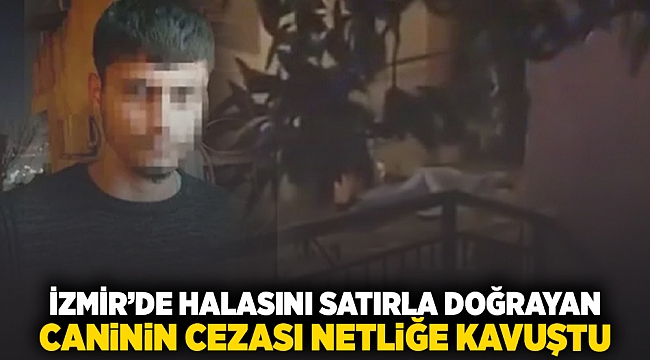 İzmir'de halasını satırla doğrayan caninin cezası netliğe kavuştu!