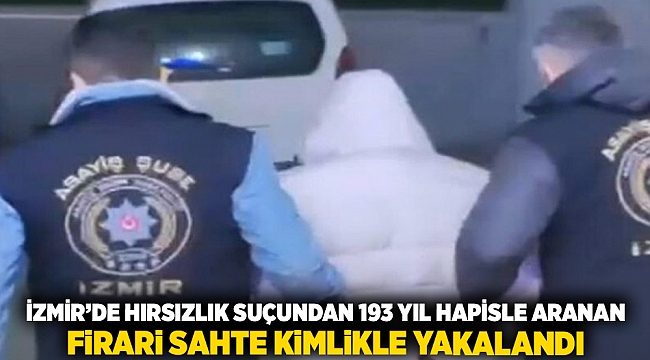 İzmir'de hırsızlık suçundan 193 yıl hapisle aranan firari sahte kimlikle yakalandı