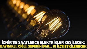 İzmir'de saatlerce elektrikler kesilecek: Bayraklı, Çiğli, Seferihisar... 18 ilçe etkilenecek