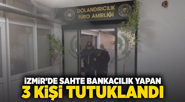 İzmir'de sahte bankacılık yapan 3 kişi tutuklandı!