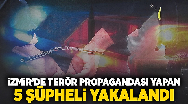 İzmir'de terör propagandası yapan 5 şüpheli yakalandı